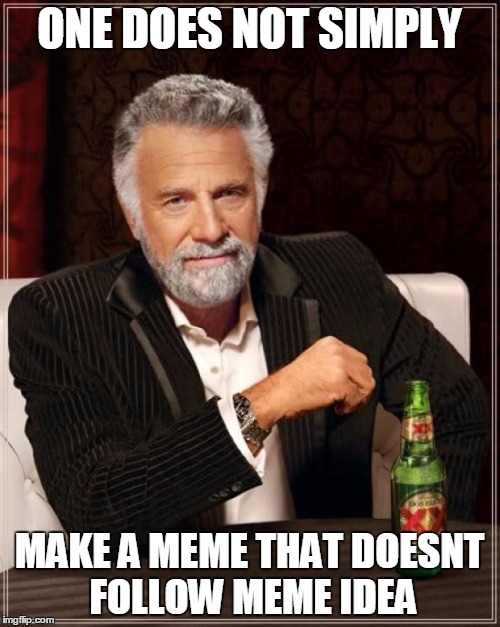 ONE DOES NOT SIMPLY MAKE A MEME THAT DOESNT FOLLOW MEME IDEA | image tagged in memes,the most interesting man in the world | made w/ Imgflip meme maker