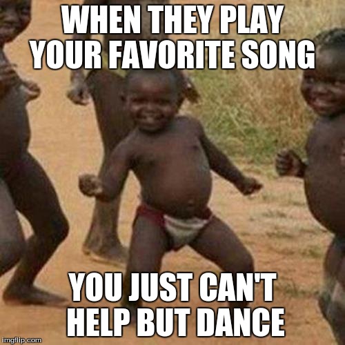 Third World Success Kid Meme | WHEN THEY PLAY YOUR FAVORITE SONG YOU JUST CAN'T HELP BUT DANCE | image tagged in memes,third world success kid | made w/ Imgflip meme maker