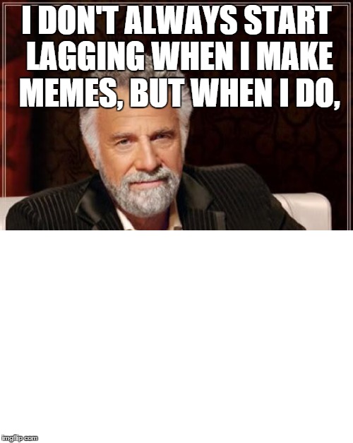The Most Interesting Man In The World | I DON'T ALWAYS START LAGGING WHEN I MAKE MEMES, BUT WHEN I DO, | image tagged in memes,the most interesting man in the world | made w/ Imgflip meme maker