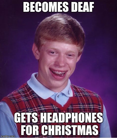 Bad Luck Brian Meme | BECOMES DEAF GETS HEADPHONES FOR CHRISTMAS | image tagged in memes,bad luck brian | made w/ Imgflip meme maker