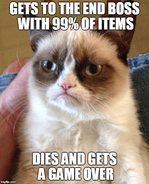 Grumpy Cat | GETS TO THE END BOSS WITH 99% OF ITEMS DIES AND GETS A GAME OVER | image tagged in memes,grumpy cat | made w/ Imgflip meme maker