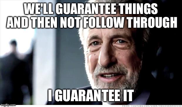 I Guarantee It | WE'LL GUARANTEE THINGS AND THEN NOT FOLLOW THROUGH I GUARANTEE IT | image tagged in memes,i guarantee it | made w/ Imgflip meme maker