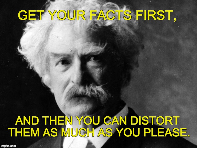 Mark Twain | GET YOUR FACTS FIRST, AND THEN YOU CAN DISTORT THEM AS MUCH AS YOU PLEASE. | image tagged in mark twain | made w/ Imgflip meme maker