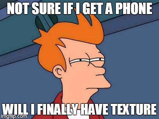 celfry | NOT SURE IF I GET A PHONE WILL I FINALLY HAVE TEXTURE | image tagged in memes,futurama fry | made w/ Imgflip meme maker