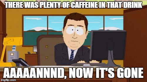 Aaaaand Its Gone Meme | THERE WAS PLENTY OF CAFFEINE IN THAT DRINK AAAAANNND, NOW IT'S GONE | image tagged in memes,aaaaand its gone | made w/ Imgflip meme maker