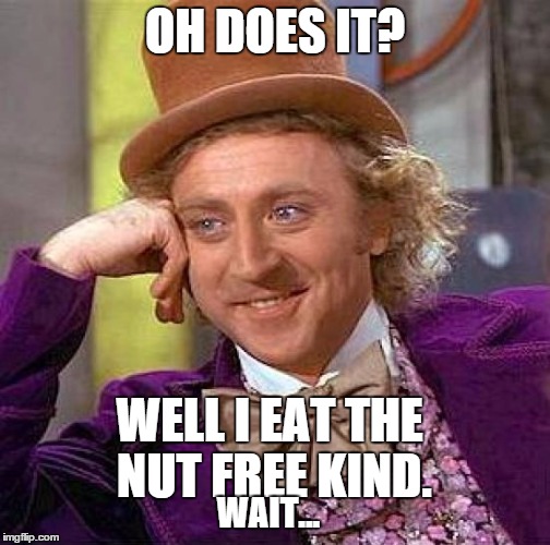 Creepy Condescending Wonka Meme | OH DOES IT? WELL I EAT THE NUT FREE KIND. WAIT... | image tagged in memes,creepy condescending wonka | made w/ Imgflip meme maker