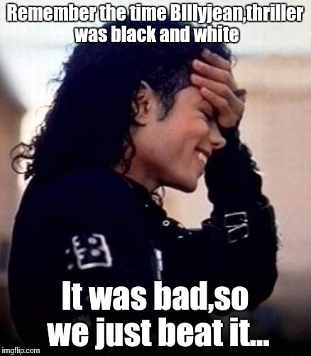 Memories | Remember the time BIllyjean,thriller was black and white It was bad,so we just beat it... | image tagged in michael jackson is amused by stupidity,memes,gifs,funny memes | made w/ Imgflip meme maker