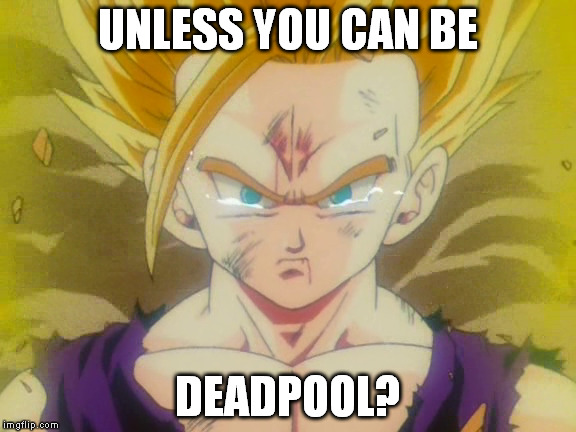 UNLESS YOU CAN BE DEADPOOL? | made w/ Imgflip meme maker