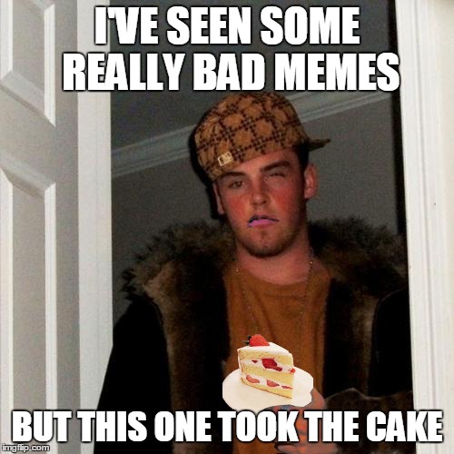 Scumbag Steve | I'VE SEEN SOME REALLY BAD MEMES BUT THIS ONE TOOK THE CAKE | image tagged in memes,scumbag steve,cake | made w/ Imgflip meme maker