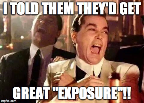 Good Fellas Hilarious | I TOLD THEM THEY'D GET GREAT "EXPOSURE"!! | image tagged in good fellas hilarious | made w/ Imgflip meme maker
