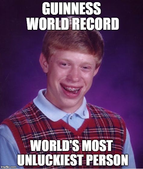 Bad Luck Brian Meme | GUINNESS WORLD RECORD WORLD'S MOST UNLUCKIEST PERSON | image tagged in memes,bad luck brian | made w/ Imgflip meme maker