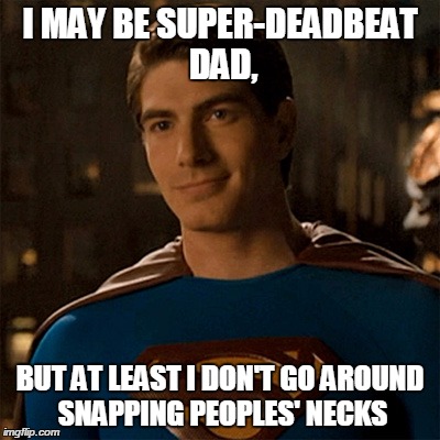 superdeadbeat dad | I MAY BE SUPER-DEADBEAT DAD, BUT AT LEAST I DON'T GO AROUND SNAPPING PEOPLES' NECKS | image tagged in superman,superman returns,man of steel,deadbeat dad | made w/ Imgflip meme maker