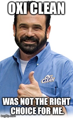 Death by oxi cleam | OXI CLEAN WAS NOT THE RIGHT CHOICE FOR ME. | image tagged in billy mays,oxi clean,haha,funny,memes | made w/ Imgflip meme maker