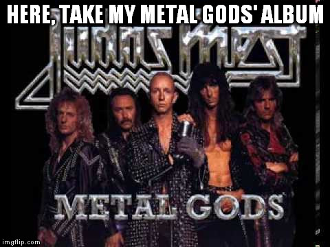 HERE, TAKE MY METAL GODS' ALBUM | made w/ Imgflip meme maker