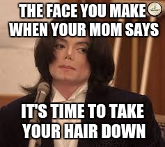 I'm Not Amused | THE FACE YOU MAKE WHEN YOUR MOM SAYS IT'S TIME TO TAKE YOUR HAIR DOWN | image tagged in i'm not amused | made w/ Imgflip meme maker