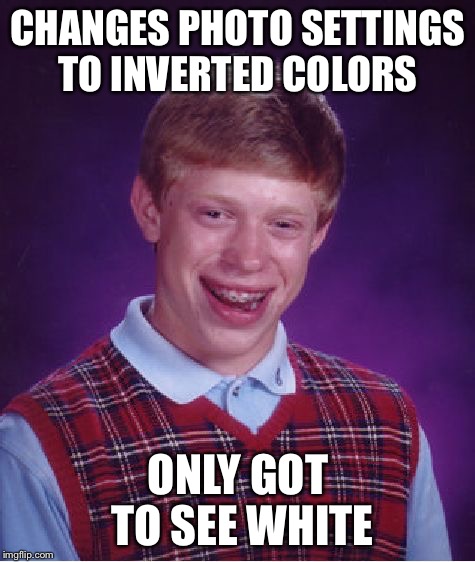 Bad Luck Brian Meme | CHANGES PHOTO SETTINGS TO INVERTED COLORS ONLY GOT TO SEE WHITE | image tagged in memes,bad luck brian | made w/ Imgflip meme maker