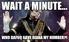 Wait a minute... | WAIT A MINUTE... WHO DAFUQ GAVE DIANA MY NUMBER?! | image tagged in wait a minute | made w/ Imgflip meme maker