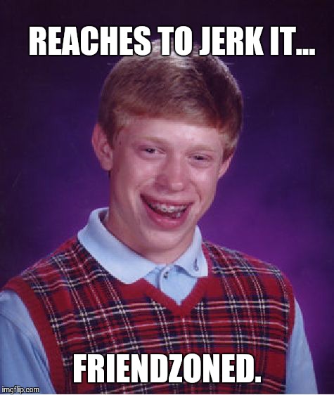 Bad Luck Brian Meme | REACHES TO JERK IT... FRIENDZONED. | image tagged in memes,bad luck brian | made w/ Imgflip meme maker