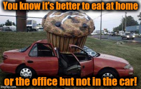 Safety first | You know it's better to eat at home or the office but not in the car! | image tagged in cupcake car,memes,funny memes,meme,front page | made w/ Imgflip meme maker