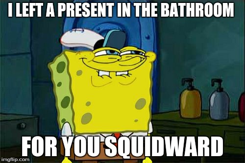 Don't You Squidward | I LEFT A PRESENT IN THE BATHROOM FOR YOU SQUIDWARD | image tagged in memes,dont you squidward | made w/ Imgflip meme maker