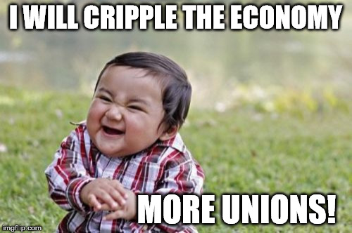 Evil Toddler Meme | I WILL CRIPPLE THE ECONOMY MORE UNIONS! | image tagged in memes,evil toddler | made w/ Imgflip meme maker