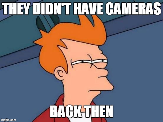 Futurama Fry Meme | THEY DIDN'T HAVE CAMERAS BACK THEN | image tagged in memes,futurama fry | made w/ Imgflip meme maker