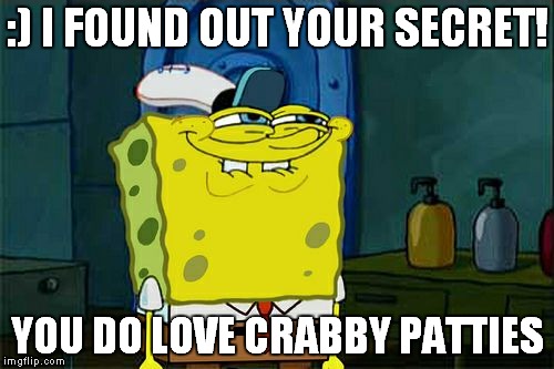 Don't You Squidward | :) I FOUND OUT YOUR SECRET! YOU DO LOVE CRABBY PATTIES | image tagged in memes,dont you squidward | made w/ Imgflip meme maker