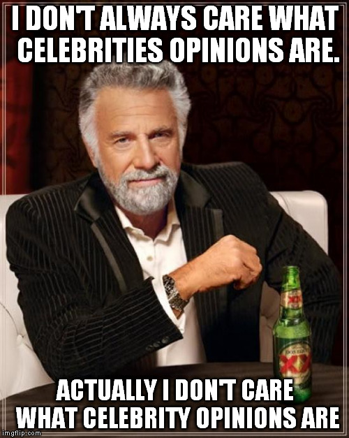 The Most Interesting Man In The World | I DON'T ALWAYS CARE WHAT CELEBRITIES OPINIONS ARE. ACTUALLY I DON'T CARE WHAT CELEBRITY OPINIONS ARE | image tagged in memes,the most interesting man in the world | made w/ Imgflip meme maker