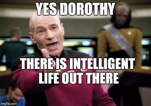 Picard Wtf Meme | YES DOROTHY THERE IS INTELLIGENT LIFE OUT THERE | image tagged in memes,picard wtf | made w/ Imgflip meme maker