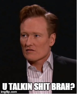 Originality Not Included | U TALKIN SHIT BRAH? | image tagged in coco,conan,lame | made w/ Imgflip meme maker