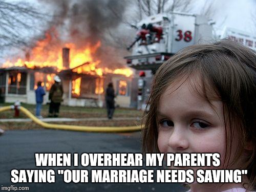 Disaster Girl Meme | WHEN I OVERHEAR MY PARENTS SAYING "OUR MARRIAGE NEEDS SAVING" | image tagged in memes,disaster girl | made w/ Imgflip meme maker