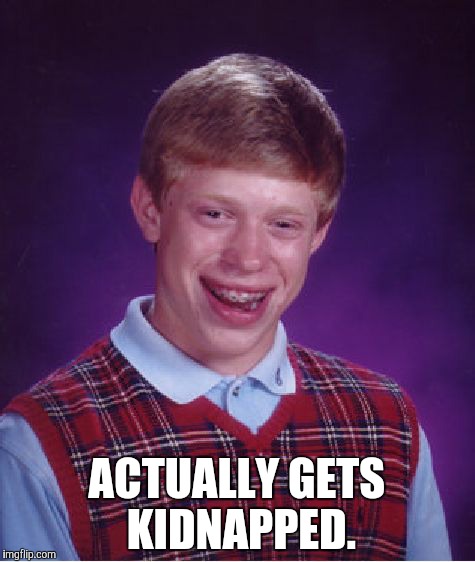 Bad Luck Brian Meme | ACTUALLY GETS KIDNAPPED. | image tagged in memes,bad luck brian | made w/ Imgflip meme maker