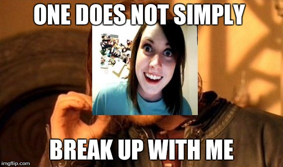 overly attacked girlfriend does no simply | ONE DOES NOT SIMPLY BREAK UP WITH ME | image tagged in memes,one does not simply | made w/ Imgflip meme maker