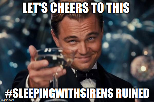 Leonardo Dicaprio Cheers | LET'S CHEERS TO THIS #SLEEPINGWITHSIRENS RUINED | image tagged in memes,leonardo dicaprio cheers | made w/ Imgflip meme maker