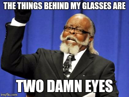 Too Damn High Meme | THE THINGS BEHIND MY GLASSES ARE TWO DAMN EYES | image tagged in memes,too damn high | made w/ Imgflip meme maker