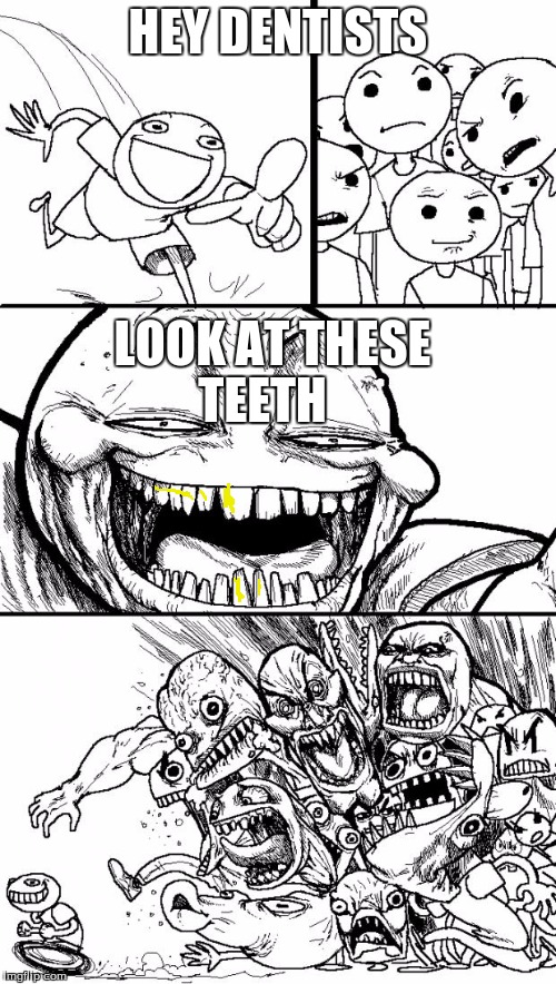 Hey Internet | HEY DENTISTS LOOK AT THESE TEETH | image tagged in memes,hey internet | made w/ Imgflip meme maker