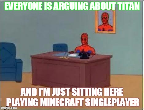 Spiderman Computer Desk Meme | EVERYONE IS ARGUING ABOUT TITAN AND I'M JUST SITTING HERE PLAYING MINECRAFT SINGLEPLAYER | image tagged in memes,spiderman computer desk,spiderman | made w/ Imgflip meme maker