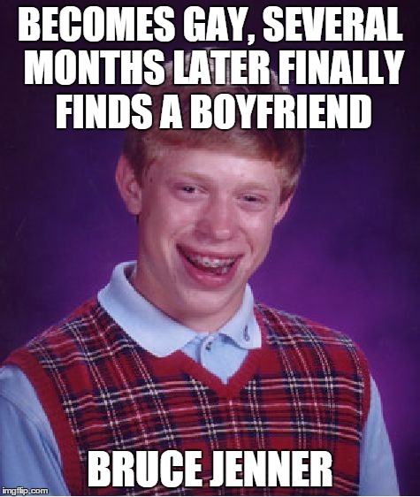 Should I ave submitted this under "anonymous"? ..... naaawwww | BECOMES GAY, SEVERAL MONTHS LATER FINALLY FINDS A BOYFRIEND BRUCE JENNER | image tagged in memes,bad luck brian,bruce jenner,caitlyn jenner,lol,gay | made w/ Imgflip meme maker