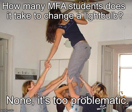 How many MFA students does it take to change a lightbulb? | How many MFA students does it take to change a lightbulb? None, it's too problematic. | image tagged in mfa,art school,lightbulb | made w/ Imgflip meme maker