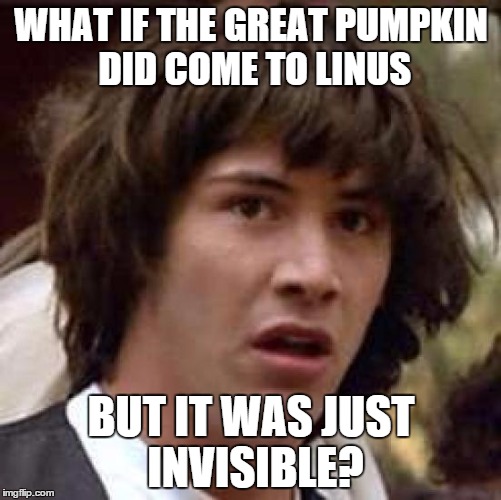 Conspiracy Keanu | WHAT IF THE GREAT PUMPKIN DID COME TO LINUS BUT IT WAS JUST INVISIBLE? | image tagged in memes,conspiracy keanu,charlie brown,halloween | made w/ Imgflip meme maker