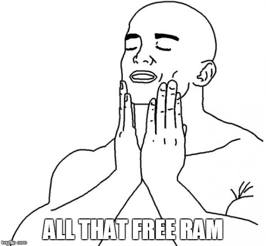 Feels Good Man | ALL THAT FREE RAM | image tagged in feels good man | made w/ Imgflip meme maker