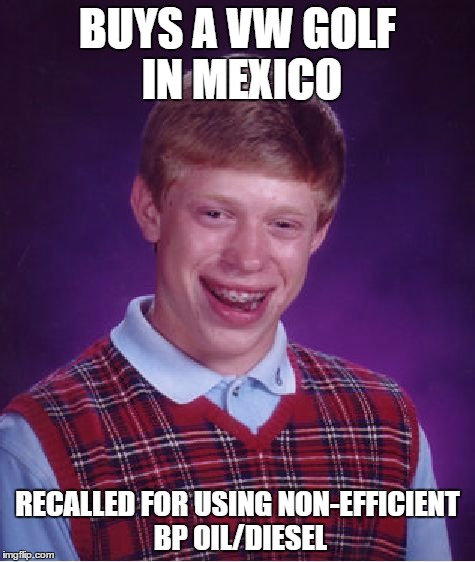 Bad Luck Brian | BUYS A VW GOLF IN MEXICO RECALLED FOR USING NON-EFFICIENT BP OIL/DIESEL | image tagged in memes,bad luck brian | made w/ Imgflip meme maker