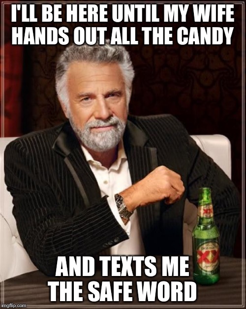 The Most Interesting Halloween In The World | I'LL BE HERE UNTIL MY WIFE HANDS OUT ALL THE CANDY AND TEXTS ME THE SAFE WORD | image tagged in memes,the most interesting man in the world,halloween,meme,candy | made w/ Imgflip meme maker