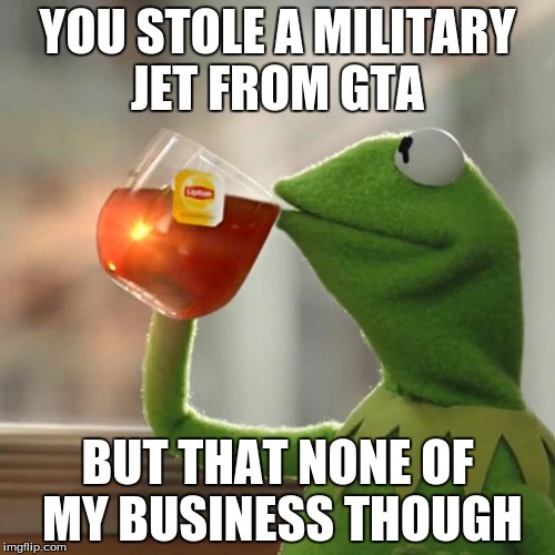 But That's None Of My Business | YOU STOLE A MILITARY JET FROM GTA BUT THAT NONE OF MY BUSINESS THOUGH | image tagged in memes,but thats none of my business,kermit the frog | made w/ Imgflip meme maker