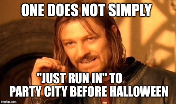 One Does Not Simply Meme | ONE DOES NOT SIMPLY "JUST RUN IN" TO 
       PARTY CITY BEFORE HALLOWEEN | image tagged in memes,one does not simply | made w/ Imgflip meme maker