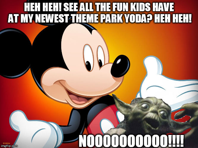 MickeyBangingYoda | HEH HEH! SEE ALL THE FUN KIDS HAVE AT MY NEWEST THEME PARK YODA? HEH HEH! NOOOOOOOOOO!!!! | image tagged in mickeybangingyoda | made w/ Imgflip meme maker