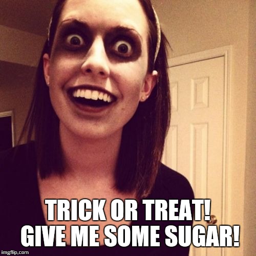 Zombie Overly Attached Girlfriend | TRICK OR TREAT! GIVE ME SOME SUGAR! | image tagged in memes,zombie overly attached girlfriend | made w/ Imgflip meme maker