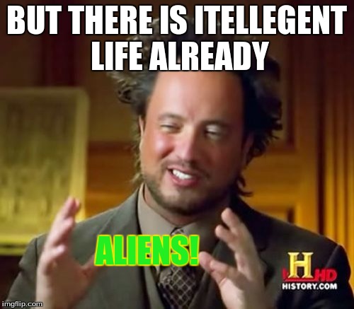 Ancient Aliens Meme | BUT THERE IS ITELLEGENT LIFE ALREADY ALIENS! | image tagged in memes,ancient aliens | made w/ Imgflip meme maker