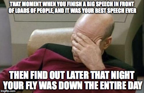 Captain Picard Facepalm | THAT MOMENT WHEN YOU FINISH A BIG SPEECH IN FRONT OF LOADS OF PEOPLE, AND IT WAS YOUR BEST SPEECH EVER THEN FIND OUT LATER THAT NIGHT YOUR F | image tagged in memes,captain picard facepalm | made w/ Imgflip meme maker