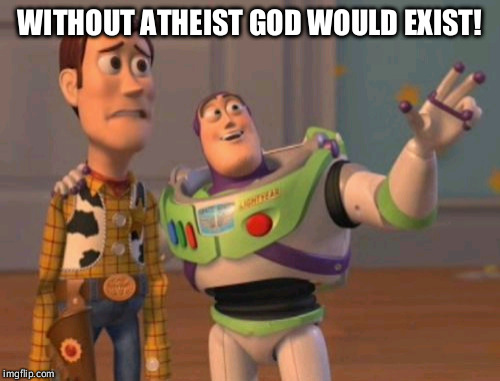 Without atheists | WITHOUT ATHEIST GOD WOULD EXIST! | image tagged in memes,x x everywhere,atheists | made w/ Imgflip meme maker